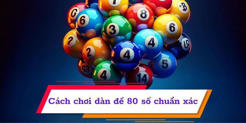 Kinh nghiệm đánh dàn đề 80 số chuẩn xác nhất cho anh em