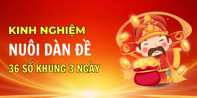 Kinh nghiệm nuôi dàn đề 36 số khung 3 ngày mang lại cơ hội thắng lớn 