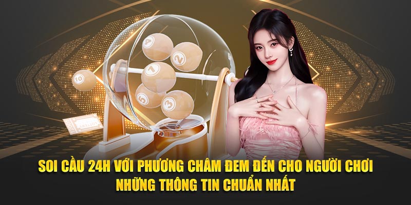 Soi cầu 24h phương châm đem đến thông tin chuẩn nhất